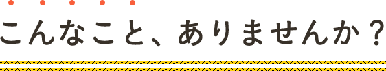 こんなことありませんか